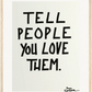 TELL PEOPLE YOU LOVE THEM