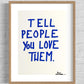 TELL PEOPLE YOU LOVE THEM