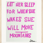 LET HER SLEEP FOR WHEN SHE WAKES...