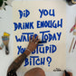 DID YOU DRINK ENOUGH WATER TODAY YOU STUPID BITCH | Maison Cactus Blue Wood Frame