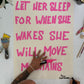 LET HER SLEEP FOR WHEN SHE WAKES...